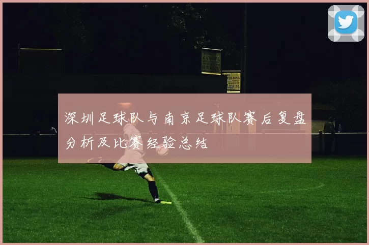 深圳足球队与南京足球队赛后复盘分析及比赛经验总结