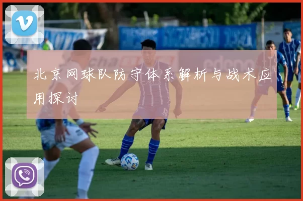 北京网球队防守体系解析与战术应用探讨