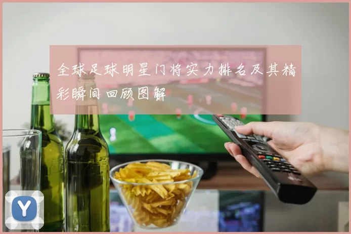 全球足球明星门将实力排名及其精彩瞬间回顾图解