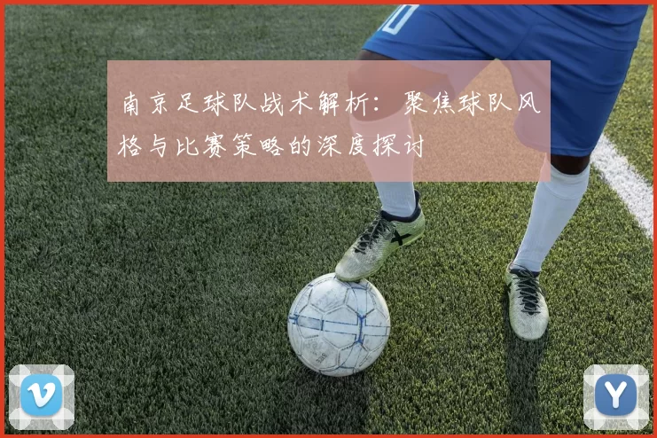 南京足球队战术解析：聚焦球队风格与比赛策略的深度探讨