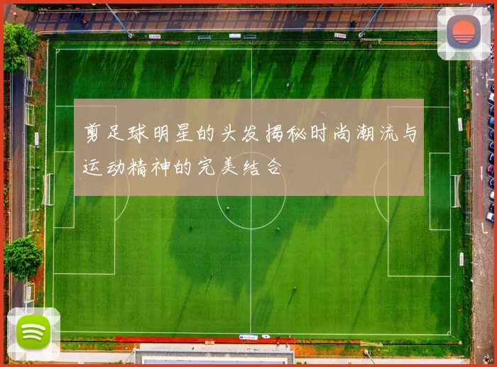 剪足球明星的头发揭秘时尚潮流与运动精神的完美结合