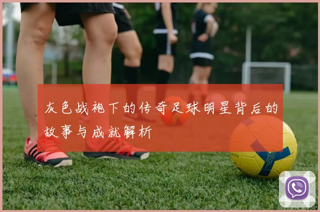 灰色战袍下的传奇足球明星背后的故事与成就解析