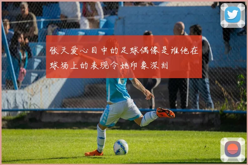 张天爱心目中的足球偶像是谁他在球场上的表现令她印象深刻