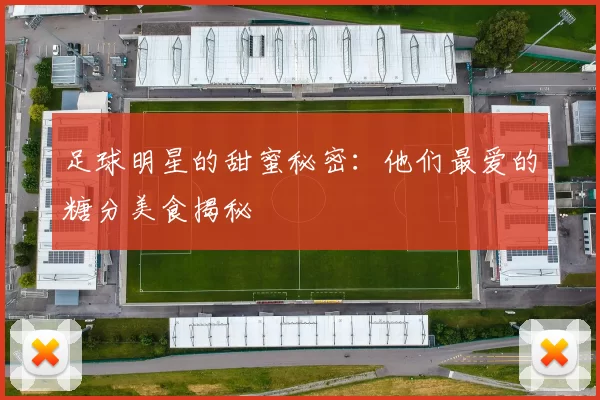 足球明星的甜蜜秘密：他们最爱的糖分美食揭秘