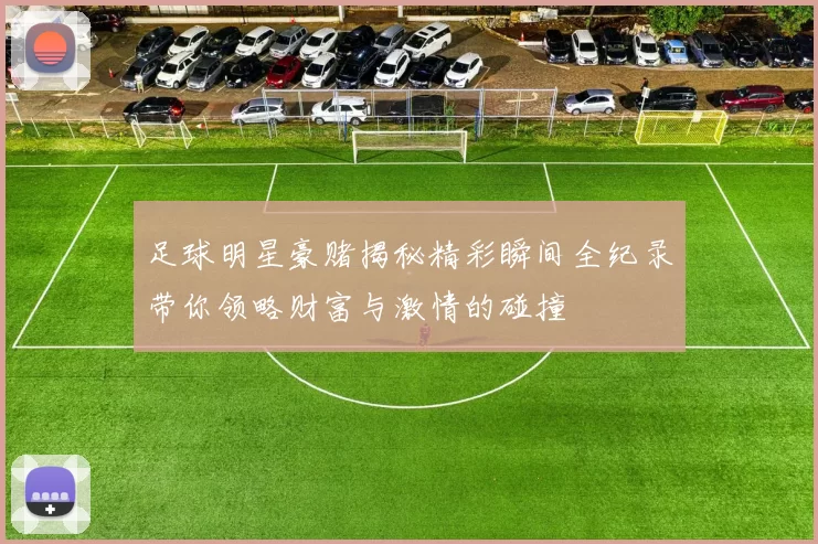 足球明星豪赌揭秘精彩瞬间全纪录带你领略财富与激情的碰撞