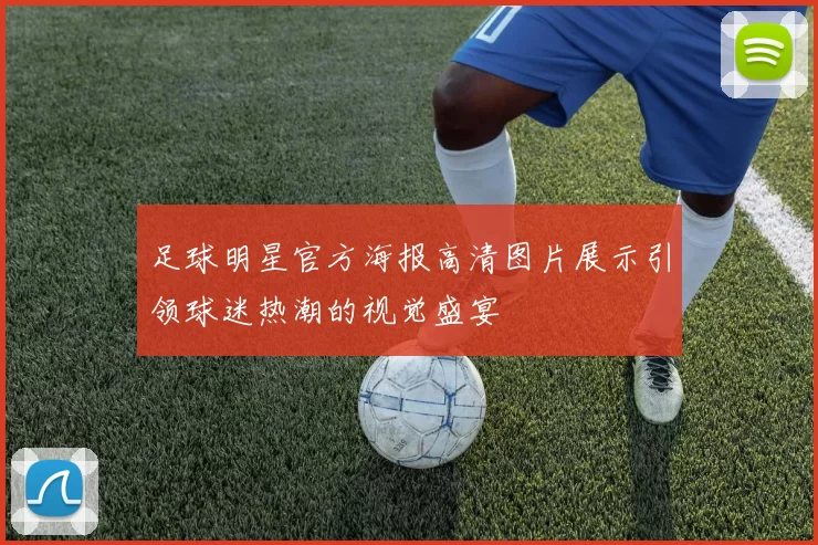 足球明星官方海报高清图片展示引领球迷热潮的视觉盛宴