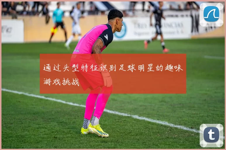 通过头型特征识别足球明星的趣味游戏挑战