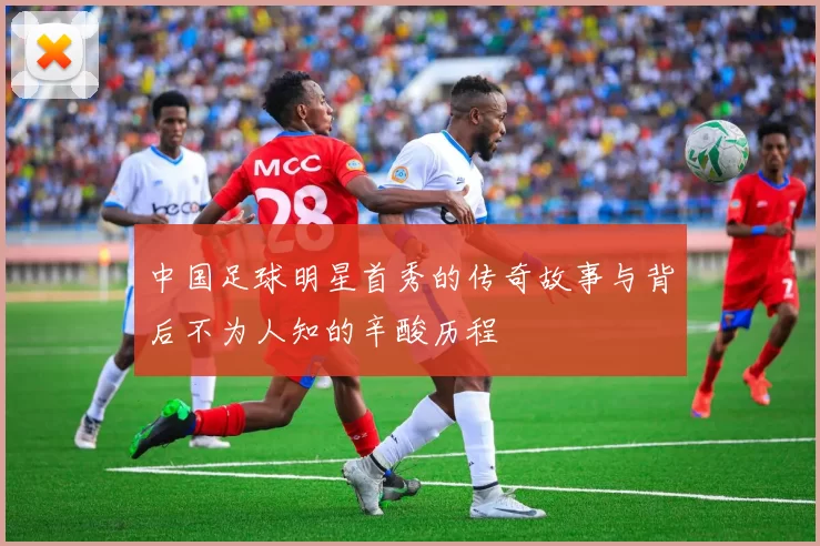 中国足球明星首秀的传奇故事与背后不为人知的辛酸历程