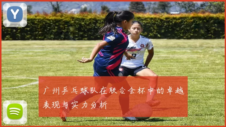 广州乒乓球队在联合会杯中的卓越表现与实力分析