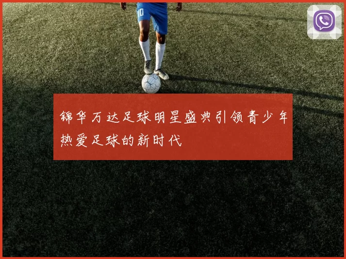 锦华万达足球明星盛典引领青少年热爱足球的新时代