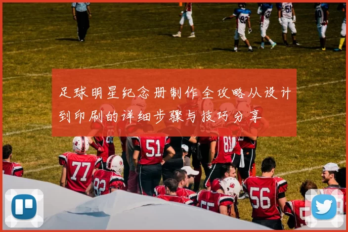 足球明星纪念册制作全攻略从设计到印刷的详细步骤与技巧分享