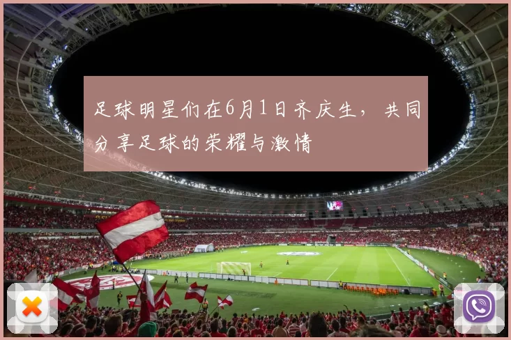 足球明星们在6月1日齐庆生，共同分享足球的荣耀与激情