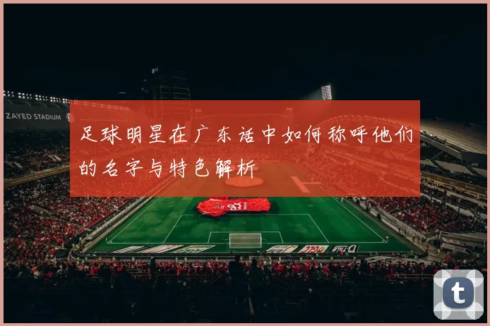 足球明星在广东话中如何称呼他们的名字与特色解析