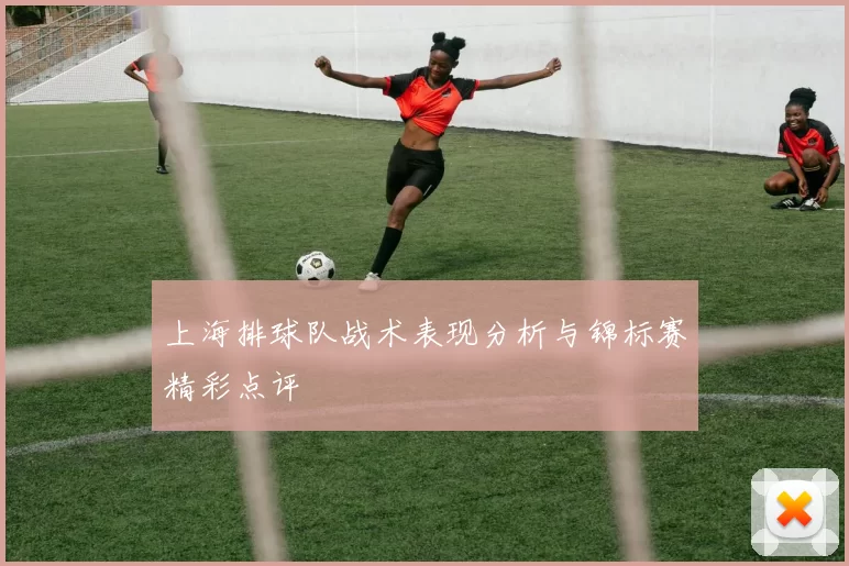 上海排球队战术表现分析与锦标赛精彩点评