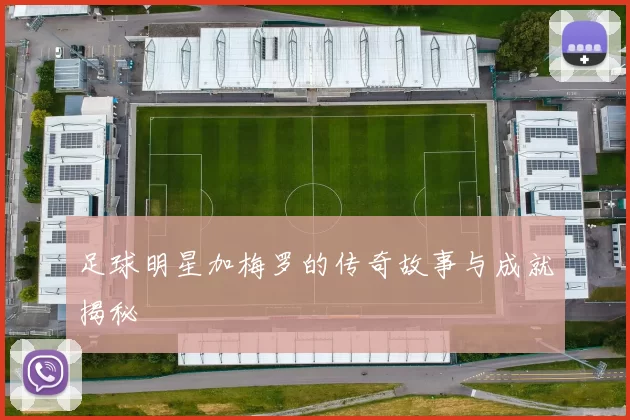 足球明星加梅罗的传奇故事与成就揭秘