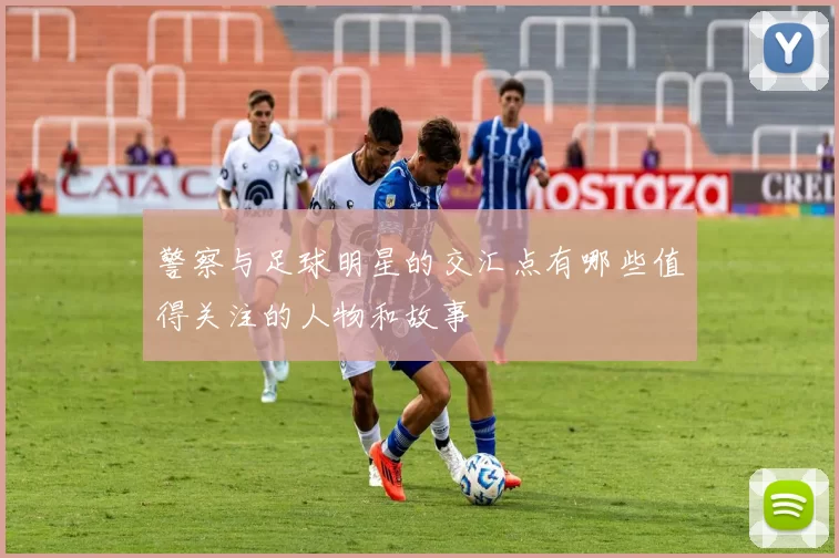 警察与足球明星的交汇点有哪些值得关注的人物和故事