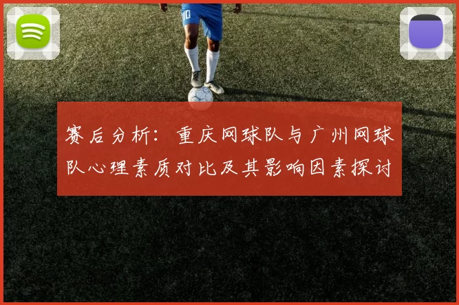 赛后分析：重庆网球队与广州网球队心理素质对比及其影响因素探讨