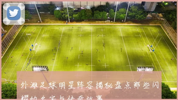 外滩足球明星阵容揭秘盘点那些闪耀的名字与传奇故事