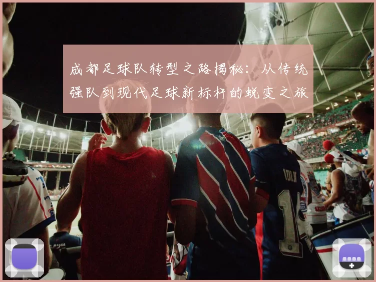 成都足球队转型之路揭秘：从传统强队到现代足球新标杆的蜕变之旅