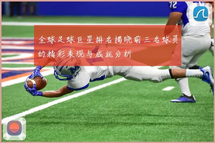 全球足球巨星排名揭晓前三名球员的精彩表现与成就分析