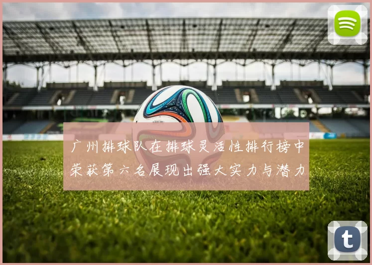 广州排球队在排球灵活性排行榜中荣获第六名展现出强大实力与潜力